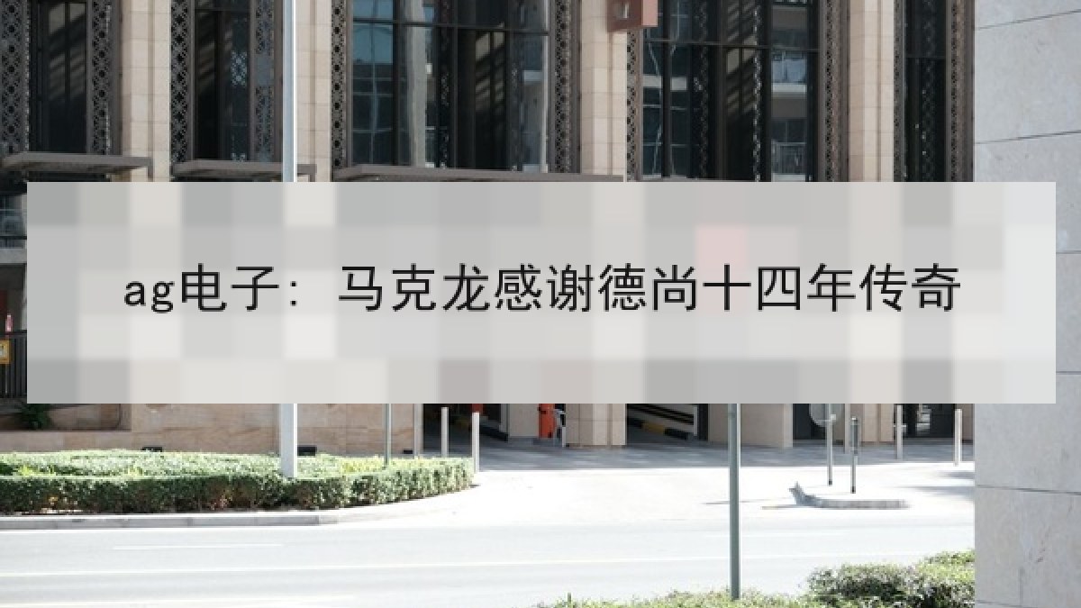 ag电子: 马克龙感谢德尚十四年传奇 ag电子: 马克龙感谢德尚十四年传奇