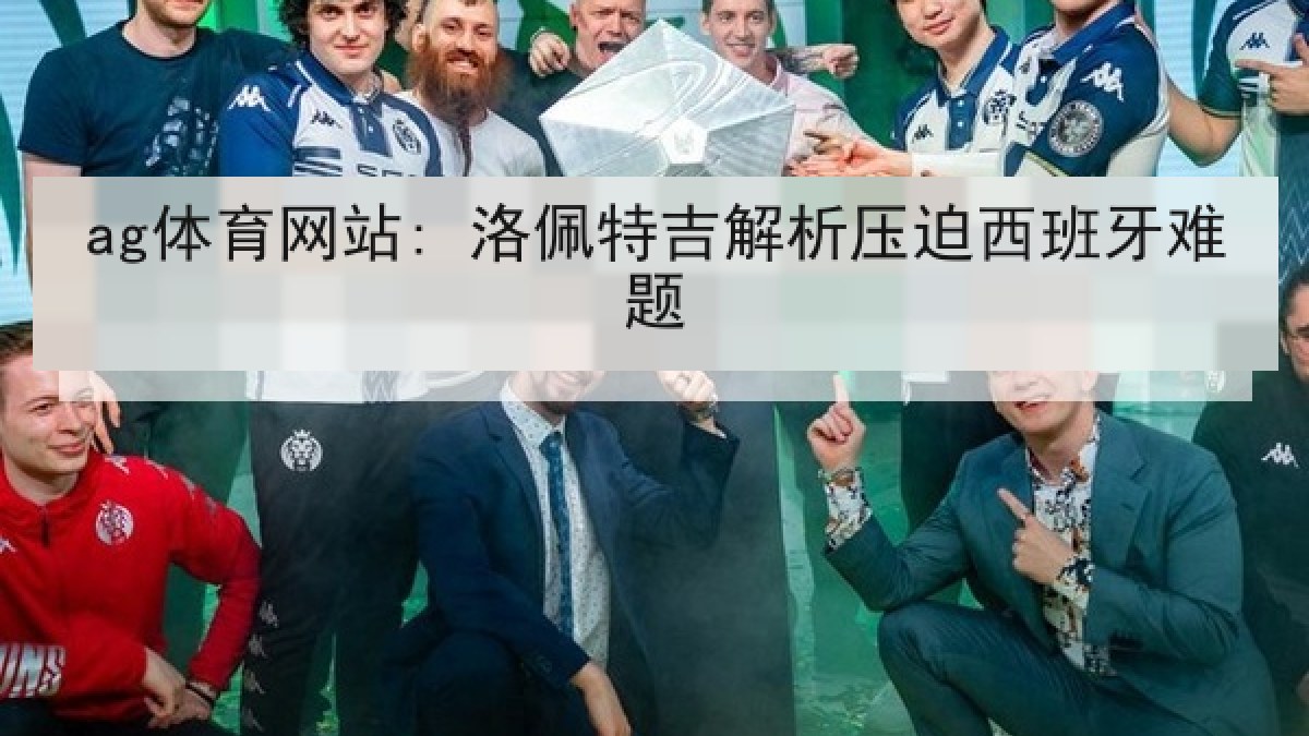 ag体育网站: 洛佩特吉解析压迫西班牙难题 ag体育网站: 洛佩特吉解析压迫西班牙难题