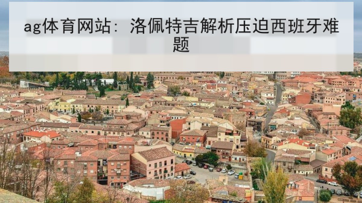 ag体育网站: 洛佩特吉解析压迫西班牙难题 ag体育网站: 洛佩特吉解析压迫西班牙难题